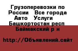 Грузоперевозки по России - Все города Авто » Услуги   . Башкортостан респ.,Баймакский р-н